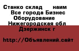 Станко склад (23 наим.)  - Все города Бизнес » Оборудование   . Нижегородская обл.,Дзержинск г.